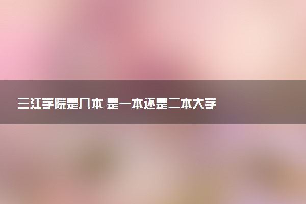 三江学院是几本 是一本还是二本大学