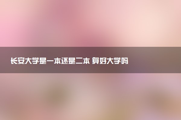 长安大学是一本还是二本 算好大学吗