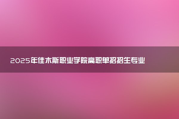 2025年佳木斯职业学院高职单招招生专业