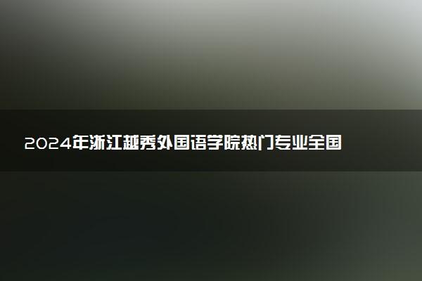 2024年浙江越秀外国语学院热门专业全国排名 有哪些专业比较好