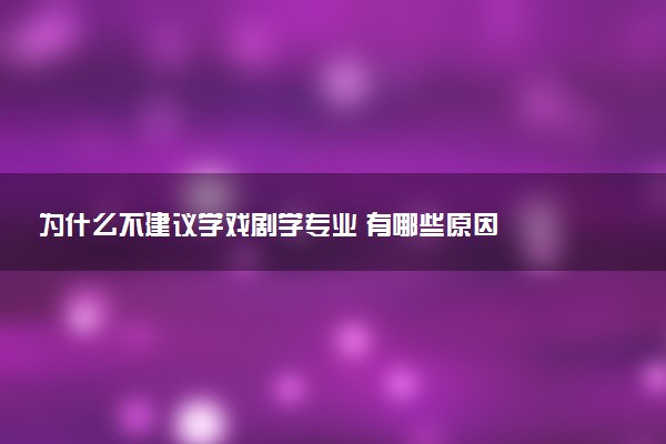 为什么不建议学戏剧学专业 有哪些原因