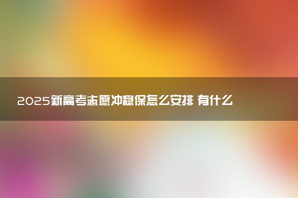 2025新高考志愿冲稳保怎么安排 有什么报考技巧