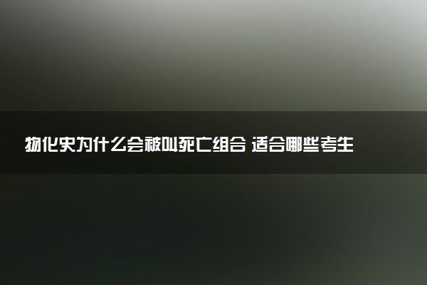 物化史为什么会被叫死亡组合 适合哪些考生报