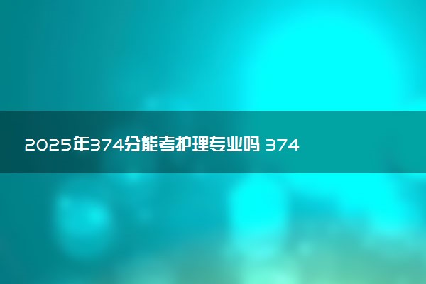 2025年374分能考护理专业吗 374分护理专业大学推荐