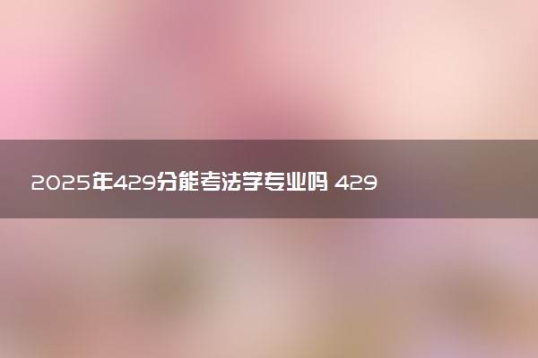 2025年429分能考法学专业吗 429分法学专业大学推荐