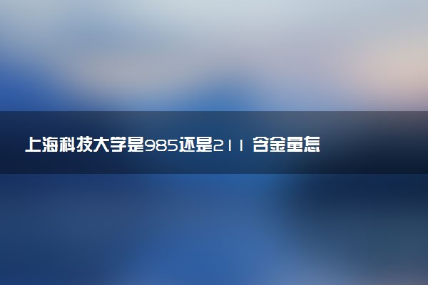 上海科技大学是985还是211 含金量怎么样