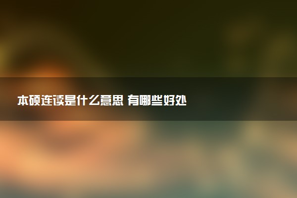 本硕连读是什么意思 有哪些好处