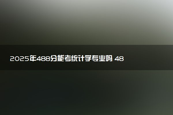 2025年488分能考统计学专业吗 488分统计学专业大学推荐