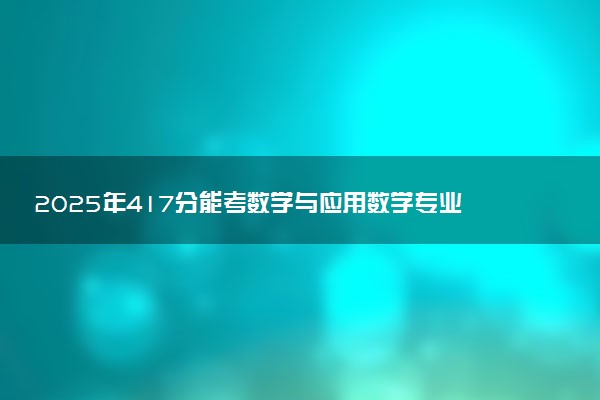 2025年417分能考数学与应用数学专业吗 417分数学与应用数学专业大学推荐