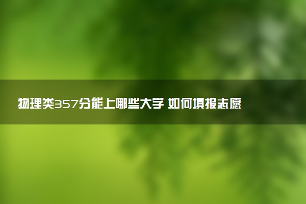 物理类357分能上哪些大学 如何填报志愿