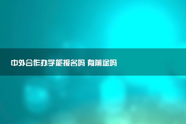 中外合作办学能报名吗 有前途吗