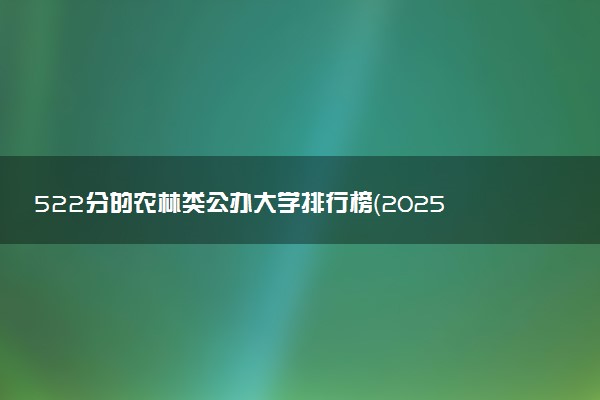 522分的农林类公办大学排行榜（2025考生参考)