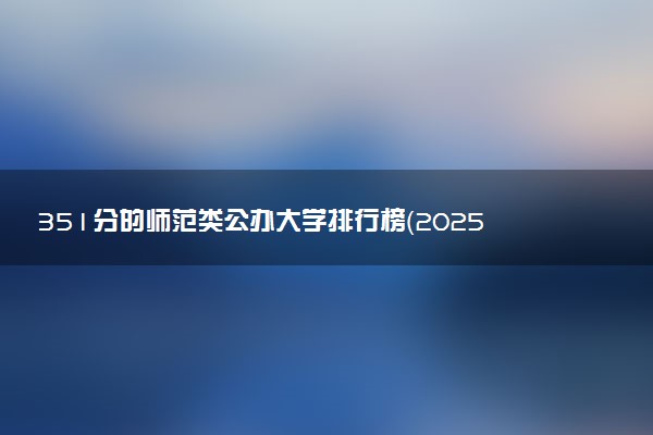 351分的师范类公办大学排行榜（2025考生参考)