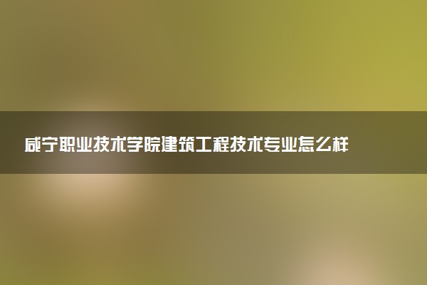 咸宁职业技术学院建筑工程技术专业怎么样 录取分数线多少