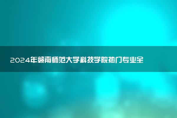 2024年赣南师范大学科技学院热门专业全国排名 有哪些专业比较好