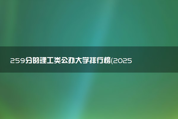 259分的理工类公办大学排行榜（2025考生参考)