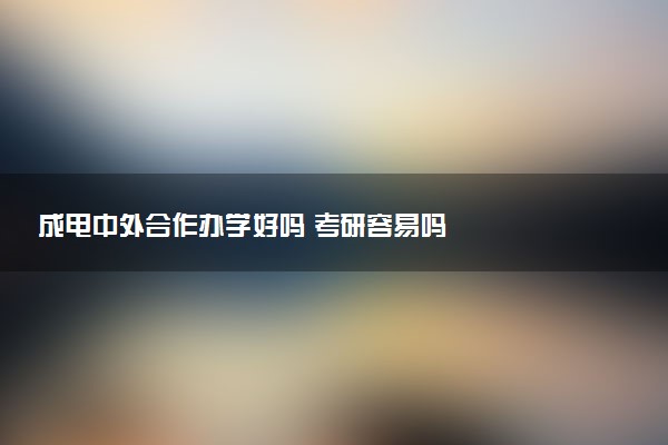 成电中外合作办学好吗 考研容易吗