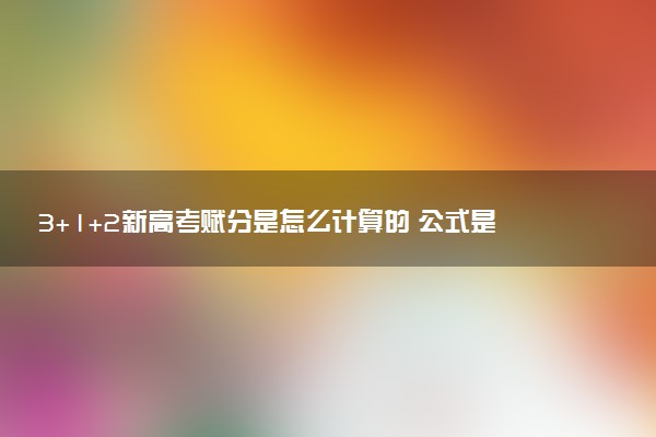 3+1+2新高考赋分是怎么计算的 公式是什么