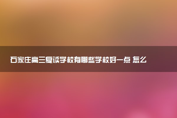 石家庄高三复读学校有哪些学校好一点 怎么收费