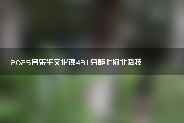 2025音乐生文化课431分能上河北科技工程职业技术大学吗