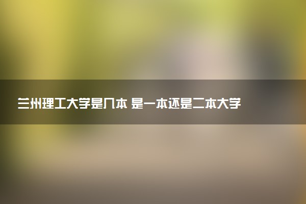 兰州理工大学是几本 是一本还是二本大学