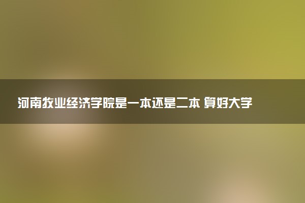 河南牧业经济学院是一本还是二本 算好大学吗