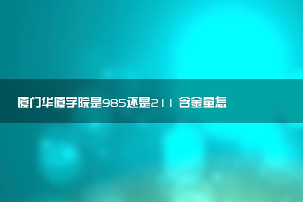 厦门华厦学院是985还是211 含金量怎么样