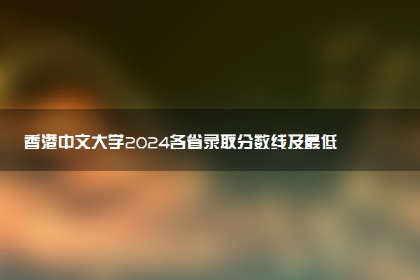 香港中文大学2024各省录取分数线及最低位次是多少