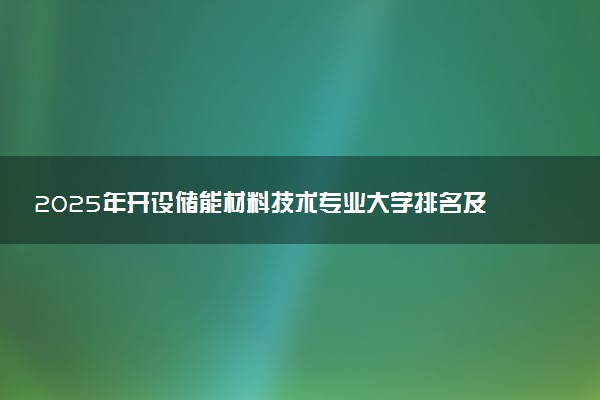 2025年开设储能材料技术专业大学排名及评级 高校排行榜