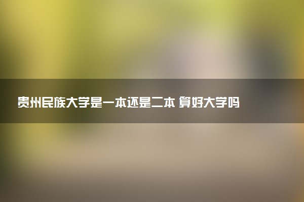 贵州民族大学是一本还是二本 算好大学吗