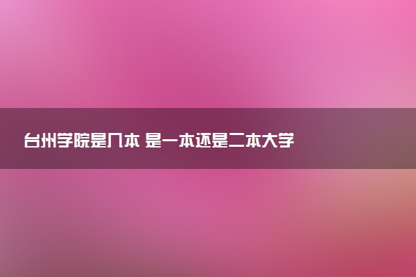 台州学院是几本 是一本还是二本大学