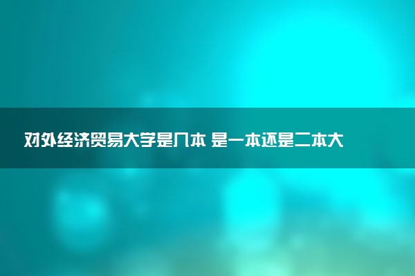 对外经济贸易大学是几本 是一本还是二本大学