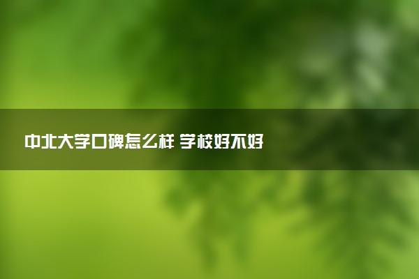 中北大学口碑怎么样 学校好不好