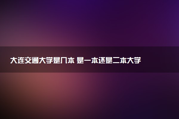 大连交通大学是几本 是一本还是二本大学