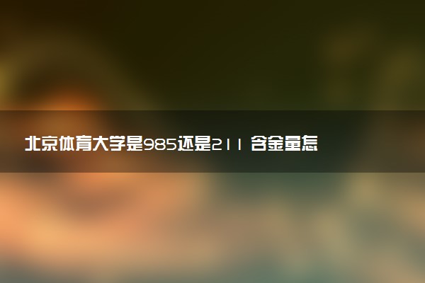 北京体育大学是985还是211 含金量怎么样