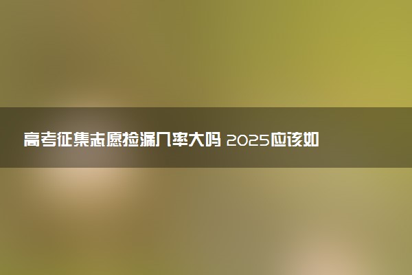 高考征集志愿捡漏几率大吗 2025应该如何报考