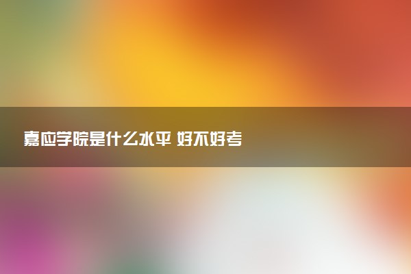 嘉应学院是什么水平 好不好考