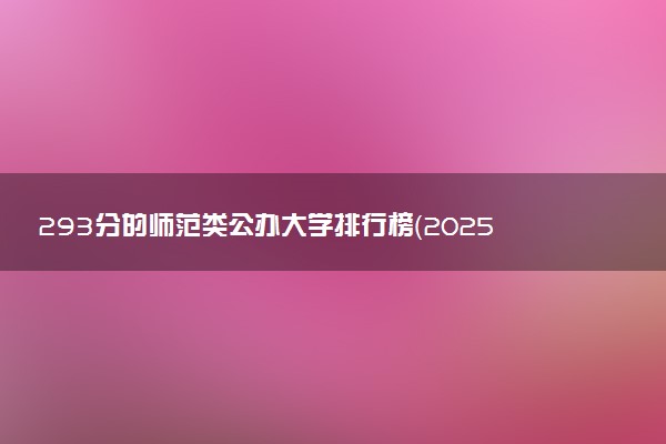 293分的师范类公办大学排行榜（2025考生参考)