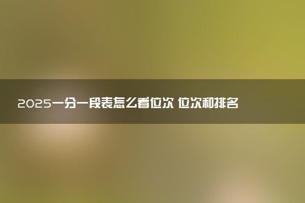 2025一分一段表怎么看位次 位次和排名哪个重要