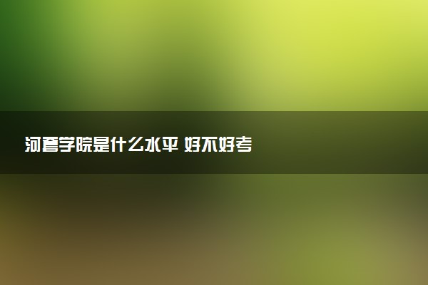 河套学院是什么水平 好不好考