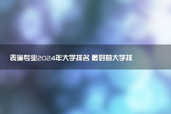 表演专业2024年大学排名 最好的大学排行榜