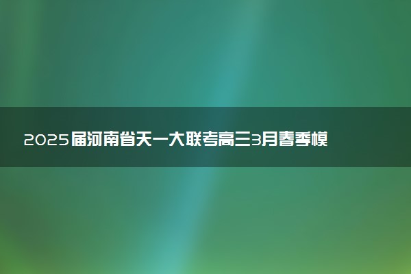 2025届河南省天一大联考高三3月春季模拟检测试题及答案汇总