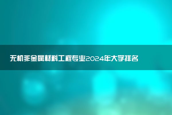 无机非金属材料工程专业2024年大学排名 最好的大学排行榜