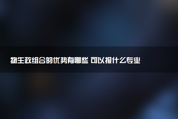 物生政组合的优势有哪些 可以报什么专业