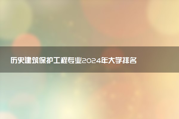 历史建筑保护工程专业2024年大学排名 最好的大学排行榜