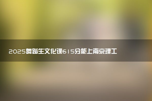 2025舞蹈生文化课615分能上南京理工大学吗