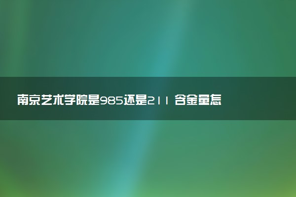 南京艺术学院是985还是211 含金量怎么样