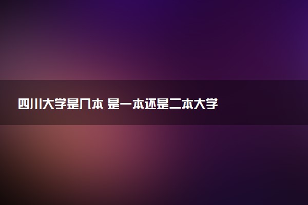 四川大学是几本 是一本还是二本大学