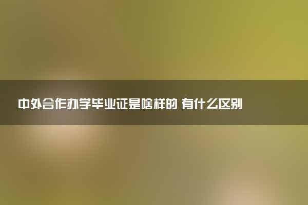 中外合作办学毕业证是啥样的 有什么区别