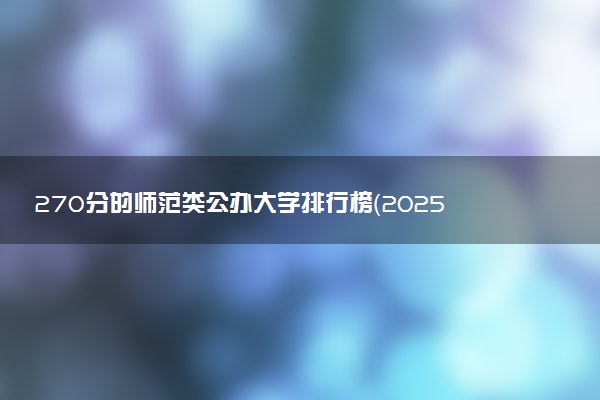 270分的师范类公办大学排行榜（2025考生参考)